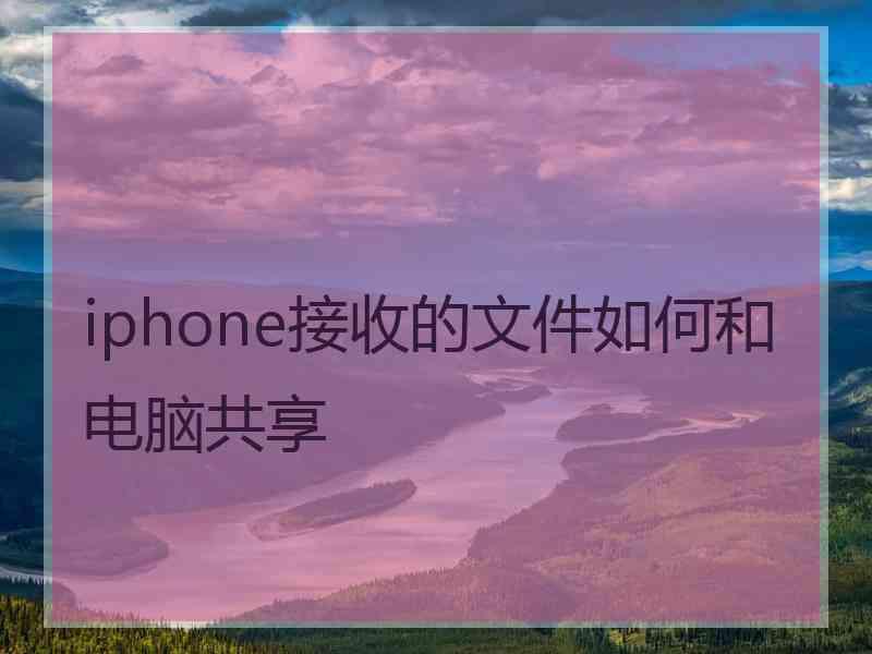 iphone接收的文件如何和电脑共享