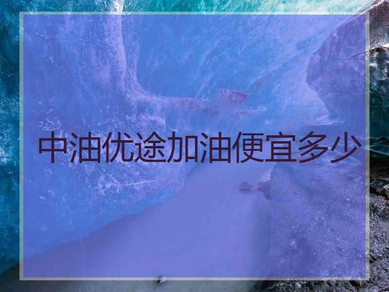 中油优途加油便宜多少