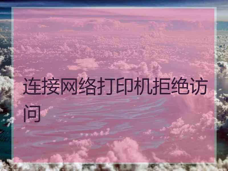 连接网络打印机拒绝访问