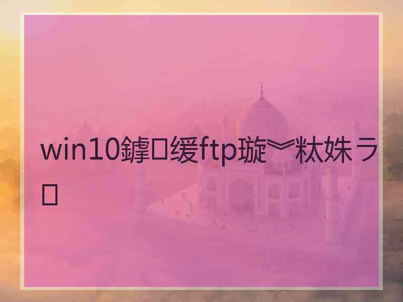 win10鎼缓ftp璇︾粏姝ラ