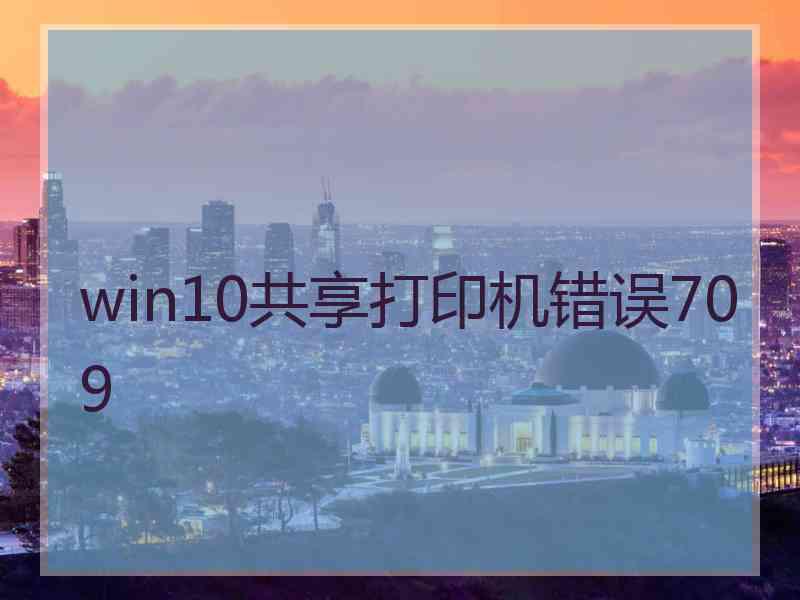 win10共享打印机错误709