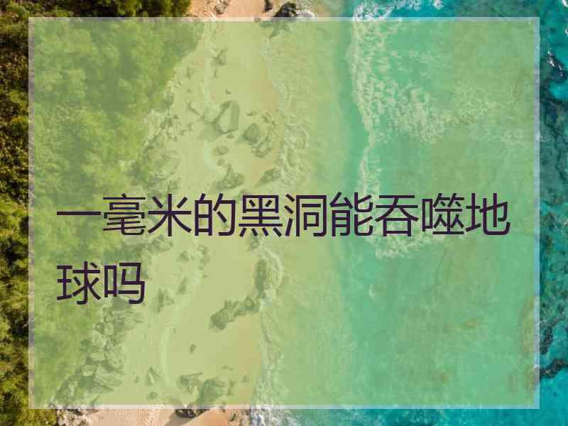 一毫米的黑洞能吞噬地球吗