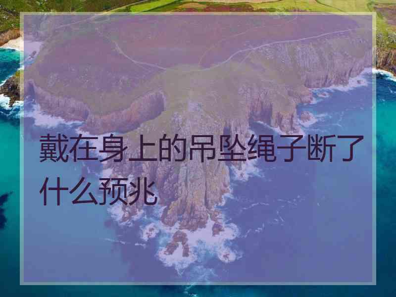 戴在身上的吊坠绳子断了什么预兆