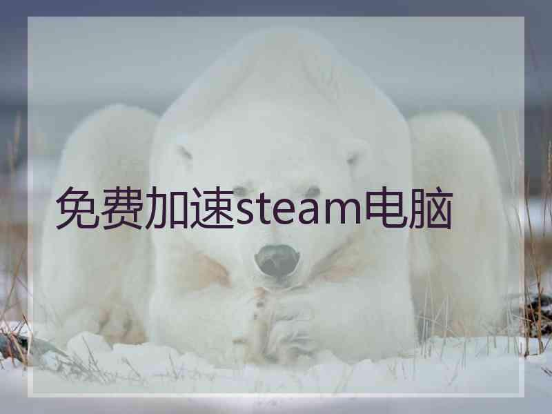 免费加速steam电脑