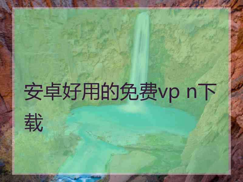 安卓好用的免费vp n下载