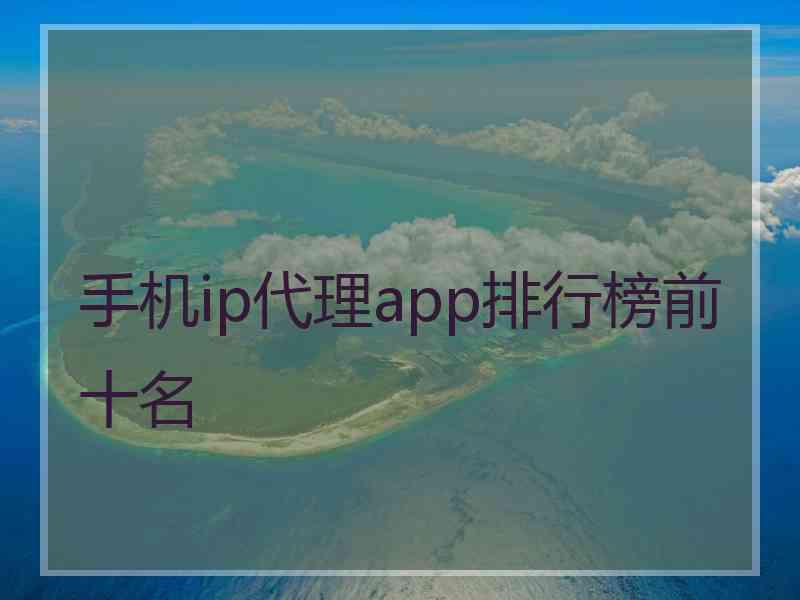 手机ip代理app排行榜前十名