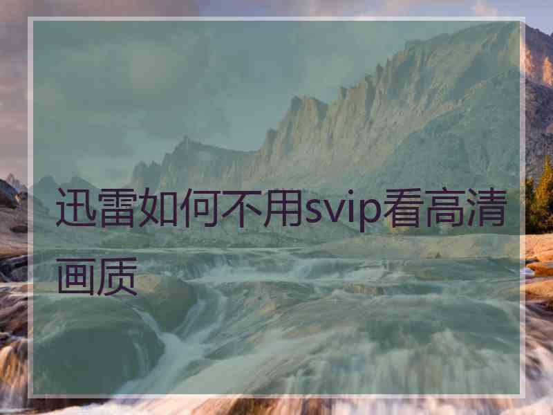 迅雷如何不用svip看高清画质