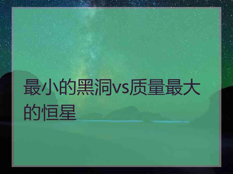 最小的黑洞vs质量最大的恒星