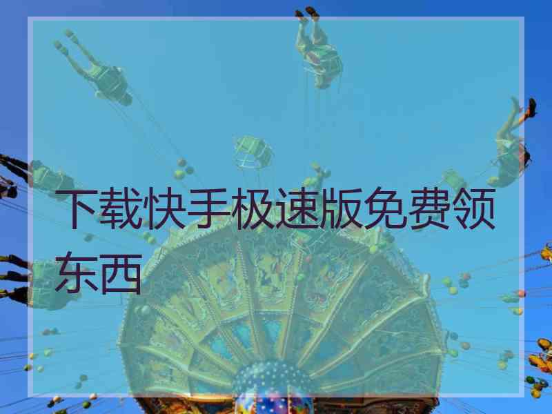 下载快手极速版免费领东西