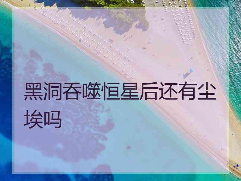 黑洞吞噬恒星后还有尘埃吗