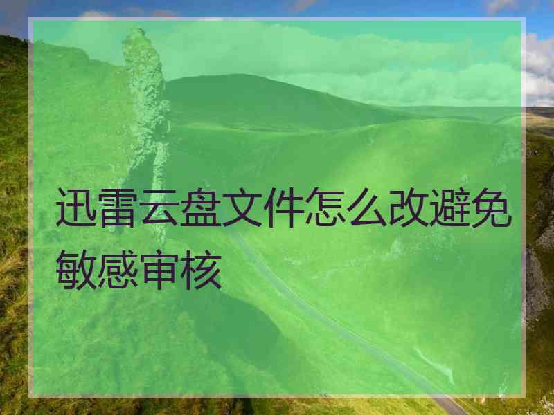 迅雷云盘文件怎么改避免敏感审核