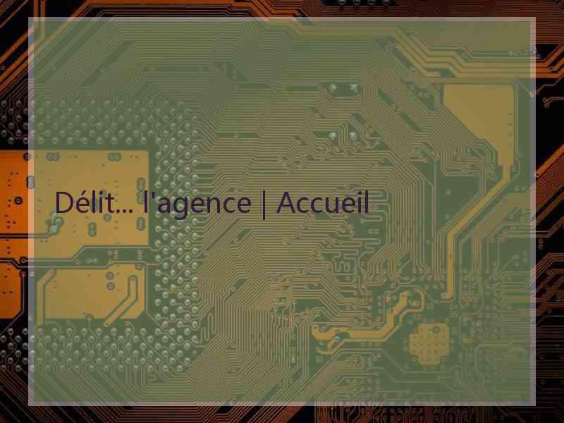 Délit... l'agence | Accueil