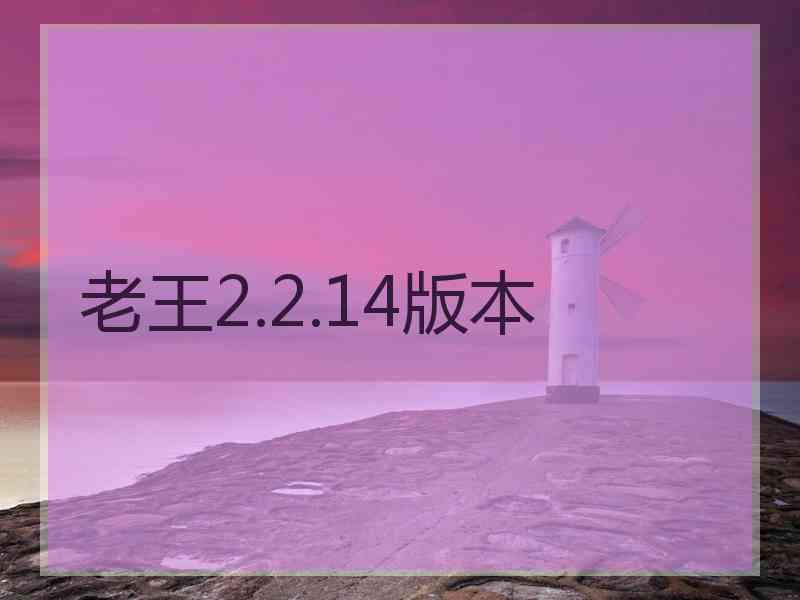 老王2.2.14版本