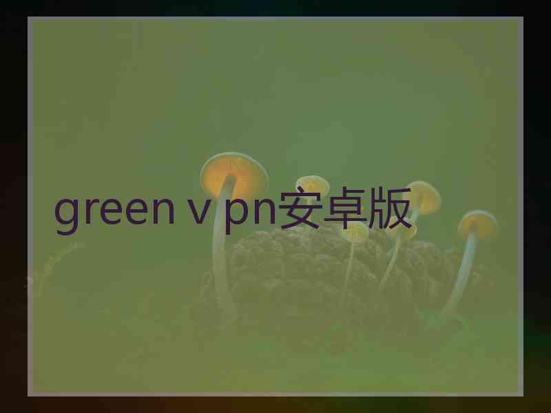 greenⅴpn安卓版