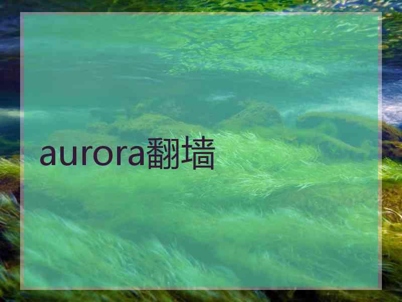 aurora翻墙