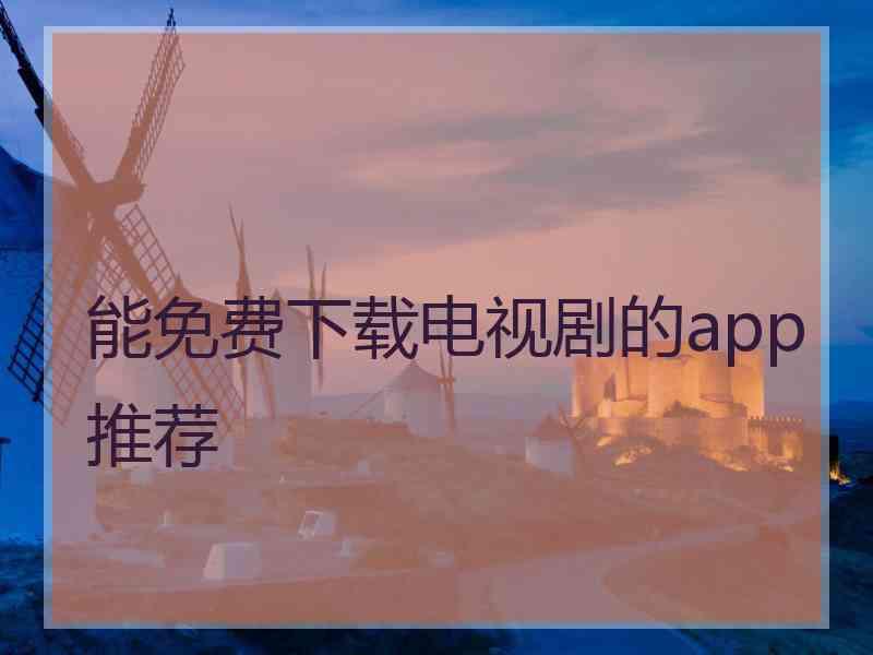 能免费下载电视剧的app推荐