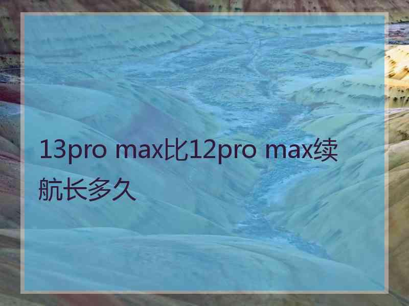 13pro max比12pro max续航长多久