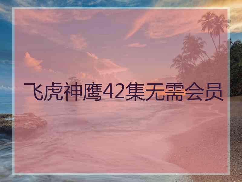 飞虎神鹰42集无需会员