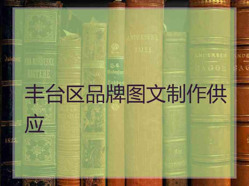 丰台区品牌图文制作供应