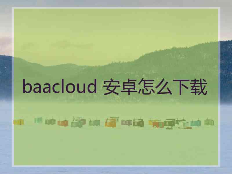 baacloud 安卓怎么下载