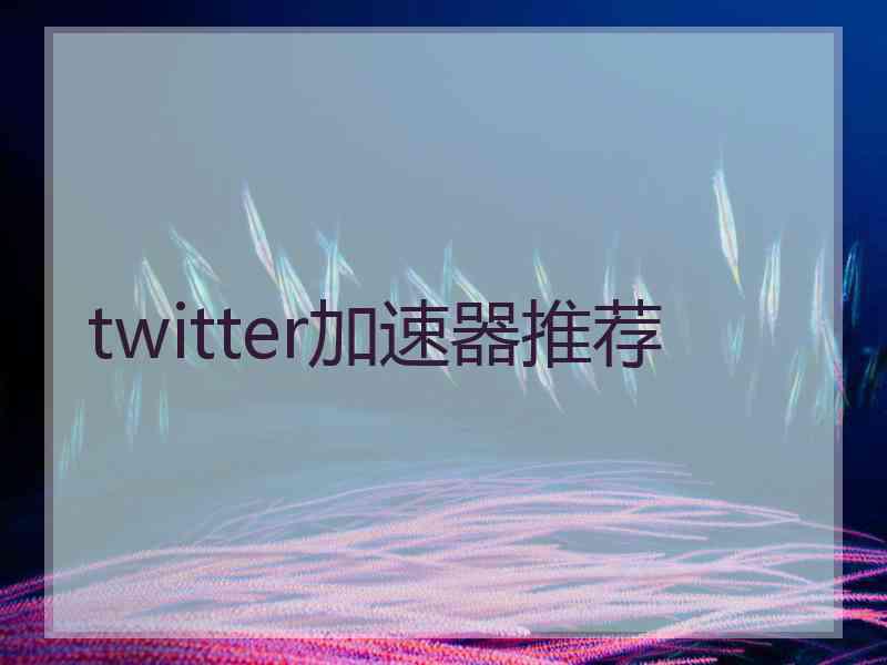 twitter加速器推荐