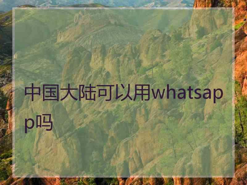 中国大陆可以用whatsapp吗