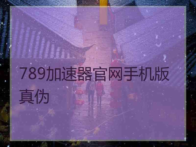 789加速器官网手机版真伪