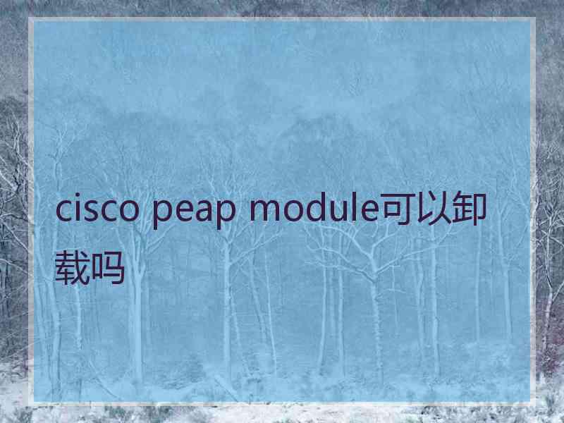 cisco peap module可以卸载吗