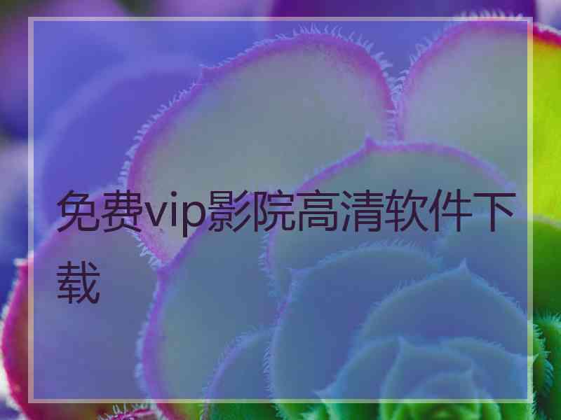 免费vip影院高清软件下载