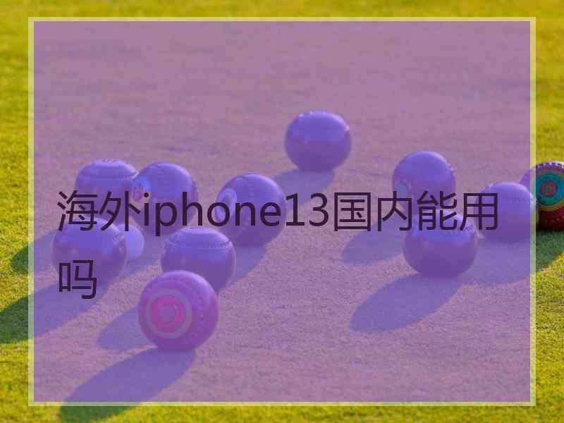 海外iphone13国内能用吗