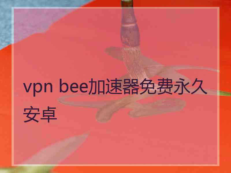 vpn bee加速器免费永久安卓