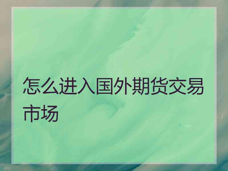 怎么进入国外期货交易市场