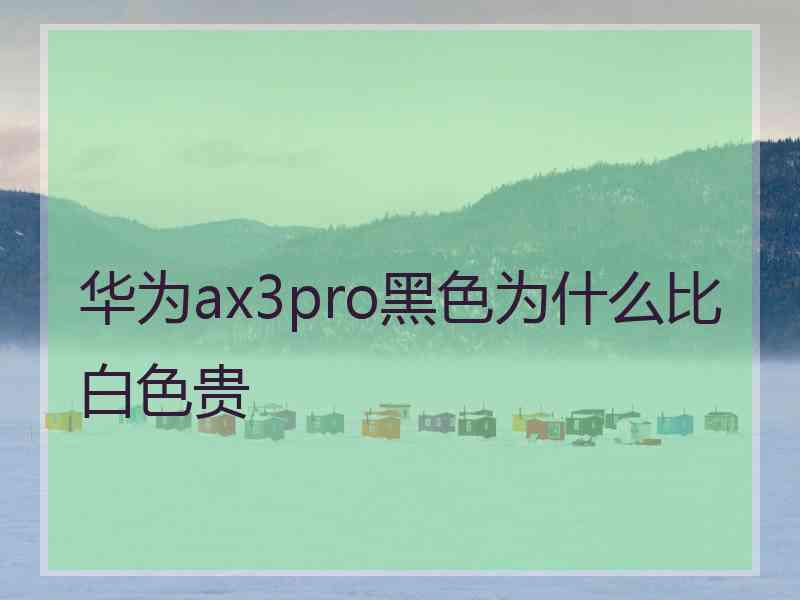 华为ax3pro黑色为什么比白色贵