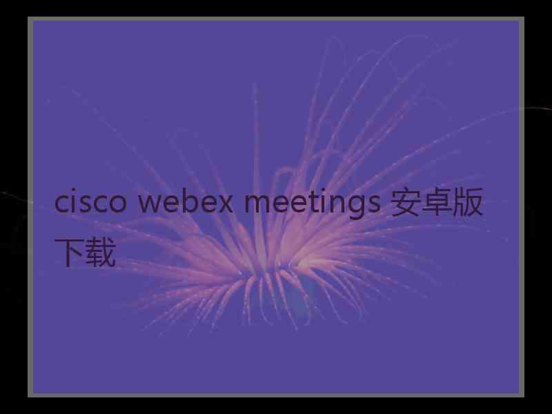 cisco webex meetings 安卓版下载