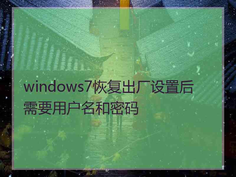 windows7恢复出厂设置后需要用户名和密码