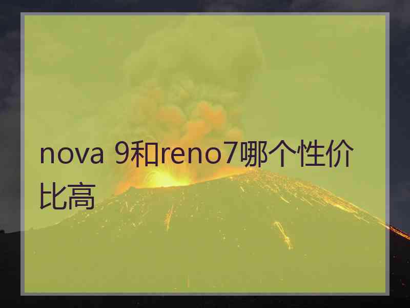 nova 9和reno7哪个性价比高