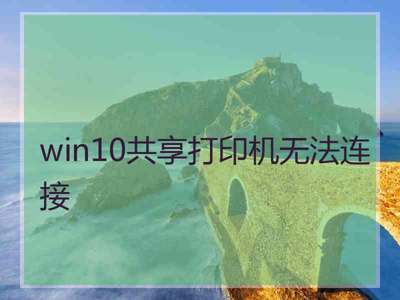 win10共享打印机无法连接