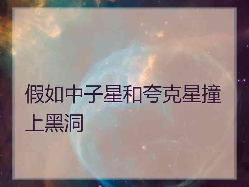 假如中子星和夸克星撞上黑洞