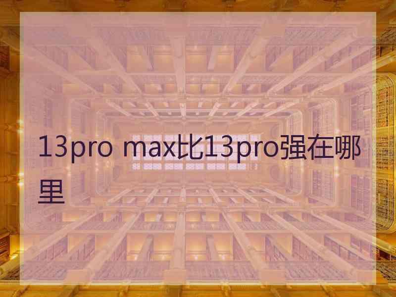 13pro max比13pro强在哪里