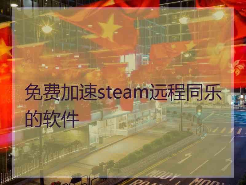 免费加速steam远程同乐的软件