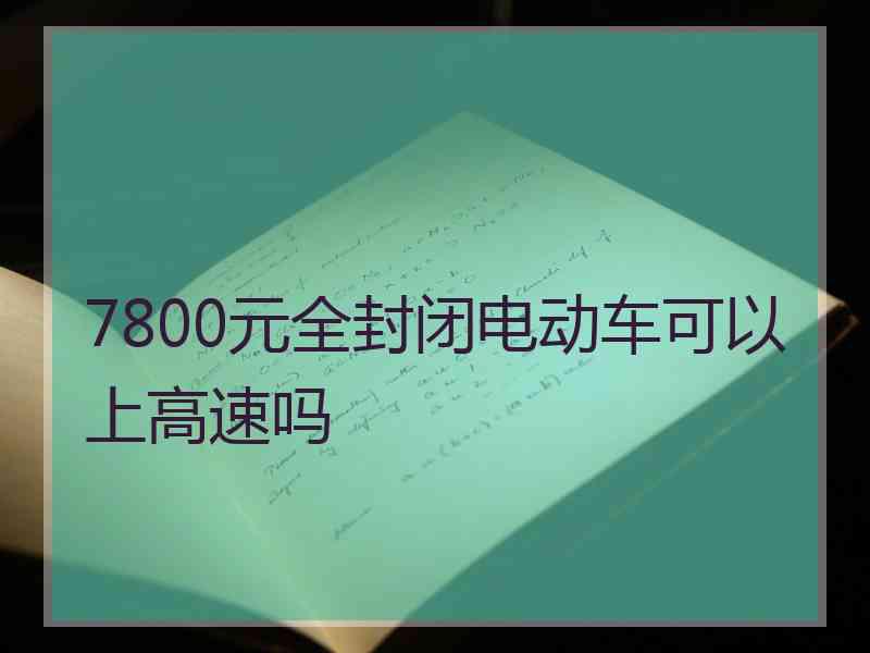 7800元全封闭电动车可以上高速吗