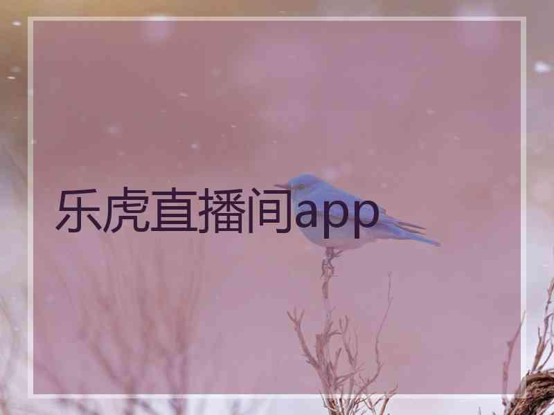 乐虎直播间app