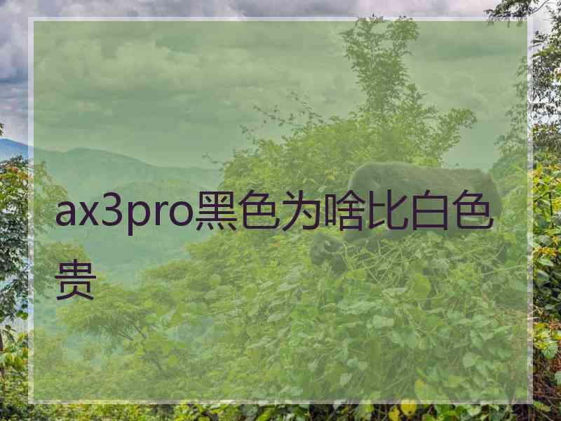 ax3pro黑色为啥比白色贵