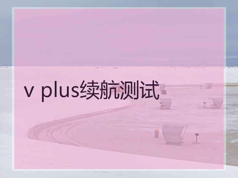 v plus续航测试