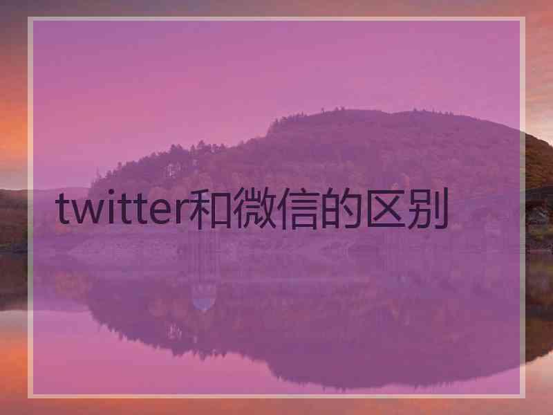 twitter和微信的区别