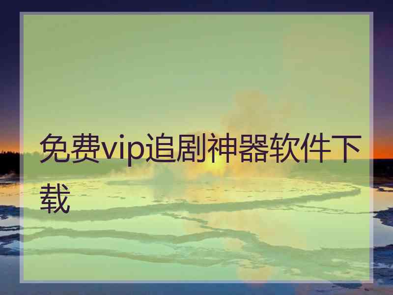 免费vip追剧神器软件下载