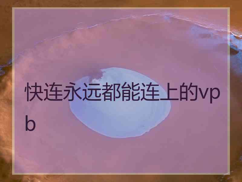 快连永远都能连上的vpb