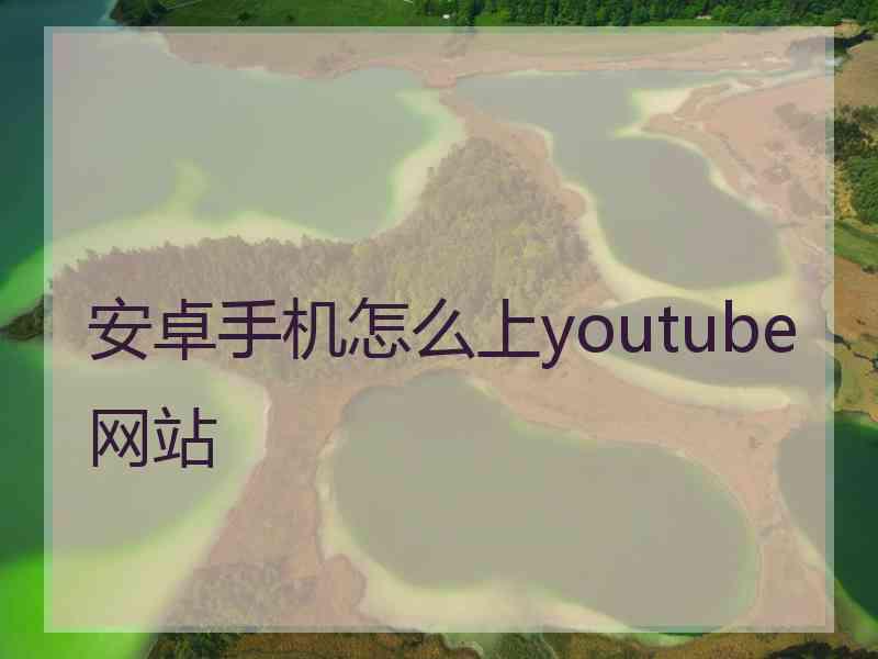 安卓手机怎么上youtube网站