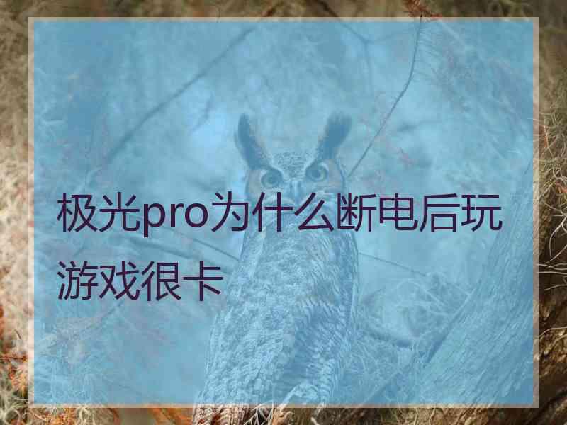 极光pro为什么断电后玩游戏很卡