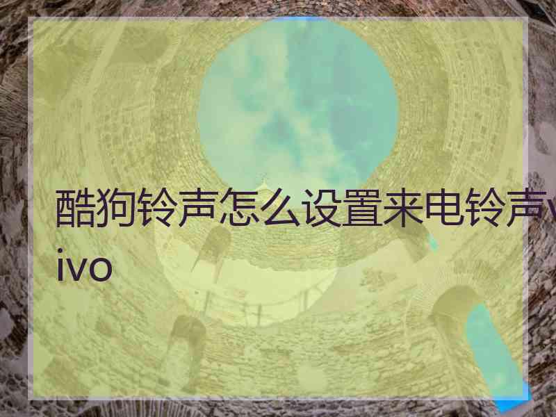 酷狗铃声怎么设置来电铃声vivo